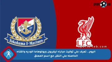 اليوم.. تعرف على توقيت مباراة ليفربول ويوكوهاما الودية والقناة الحاصلة على النقل مع اسم المعلق